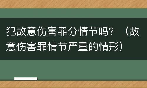 犯故意伤害罪分情节吗？（故意伤害罪情节严重的情形）