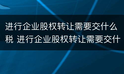 进行企业股权转让需要交什么税 进行企业股权转让需要交什么税费