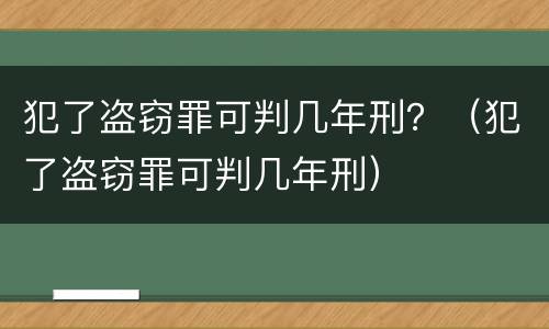 犯了盗窃罪可判几年刑？（犯了盗窃罪可判几年刑）