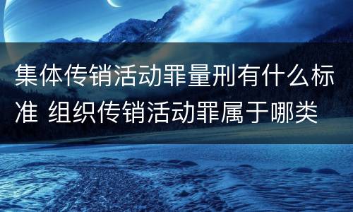 集体传销活动罪量刑有什么标准 组织传销活动罪属于哪类