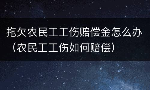 拖欠农民工工伤赔偿金怎么办（农民工工伤如何赔偿）