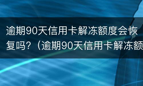 逾期90天信用卡解冻额度会恢复吗?（逾期90天信用卡解冻额度会恢复吗知乎）