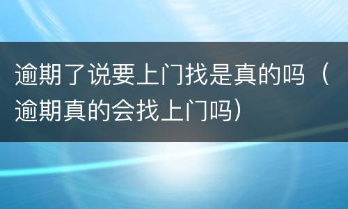 逾期了说要上门找是真的吗（逾期真的会找上门吗）