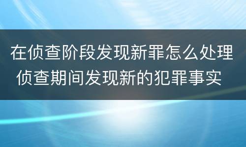 在侦查阶段发现新罪怎么处理 侦查期间发现新的犯罪事实