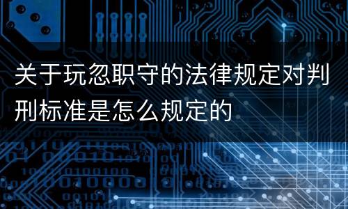 关于玩忽职守的法律规定对判刑标准是怎么规定的