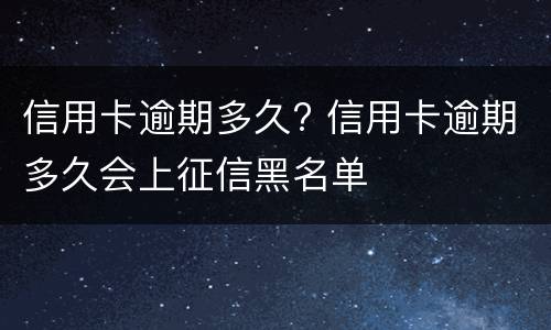 信用卡逾期多久? 信用卡逾期多久会上征信黑名单