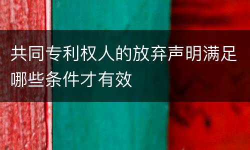 共同专利权人的放弃声明满足哪些条件才有效