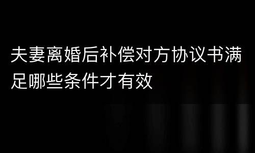 夫妻离婚后补偿对方协议书满足哪些条件才有效