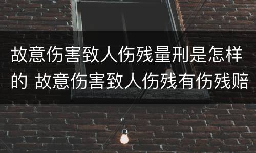 故意伤害致人伤残量刑是怎样的 故意伤害致人伤残有伤残赔偿吗