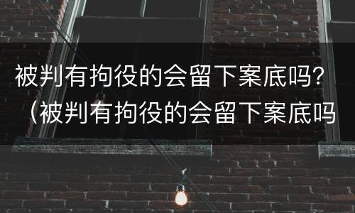 被判有拘役的会留下案底吗？（被判有拘役的会留下案底吗知乎）