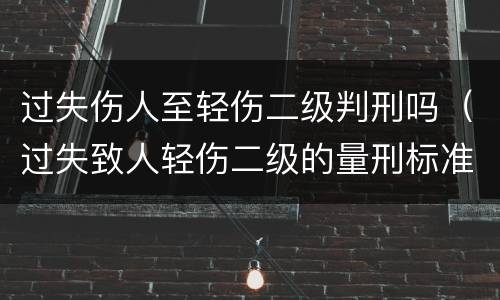 过失伤人至轻伤二级判刑吗（过失致人轻伤二级的量刑标准）