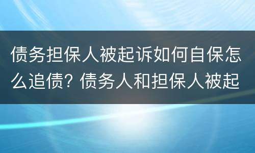 债务担保人被起诉如何自保怎么追债? 债务人和担保人被起诉,担保人应该怎么做