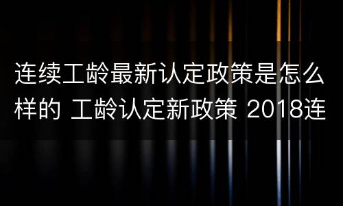 连续工龄最新认定政策是怎么样的 工龄认定新政策 2018连续工龄