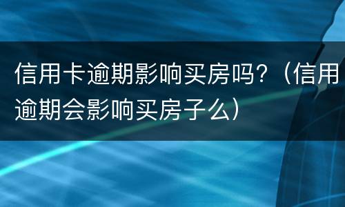 信用卡逾期影响买房吗?（信用逾期会影响买房子么）