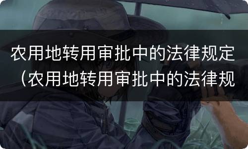 农用地转用审批中的法律规定（农用地转用审批中的法律规定是）