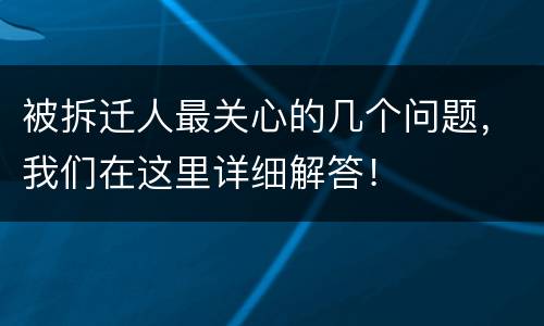 被拆迁人最关心的几个问题，我们在这里详细解答！