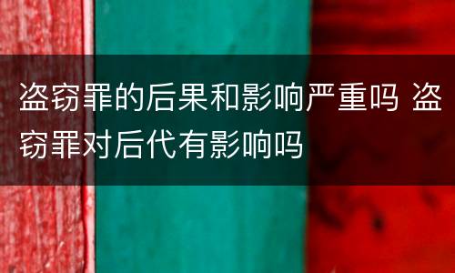 盗窃罪的后果和影响严重吗 盗窃罪对后代有影响吗