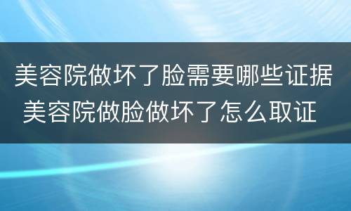 美容院做坏了脸需要哪些证据 美容院做脸做坏了怎么取证