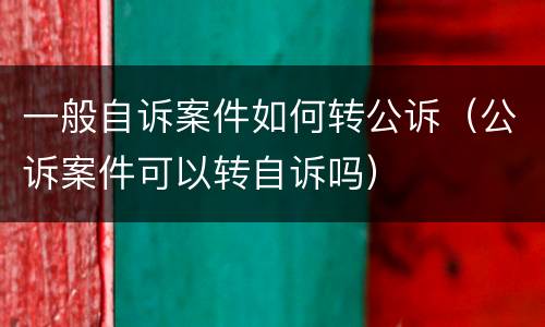 一般自诉案件如何转公诉（公诉案件可以转自诉吗）