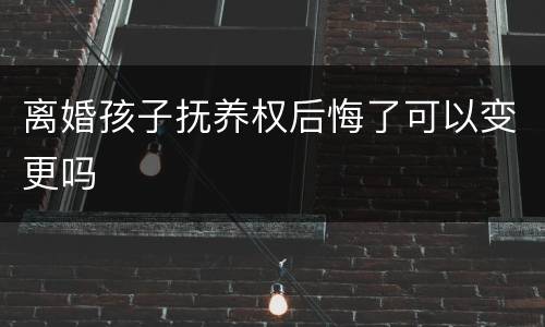 离婚孩子抚养权后悔了可以变更吗