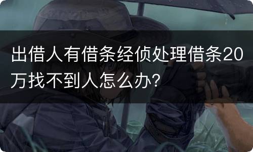 出借人有借条经侦处理借条20万找不到人怎么办？