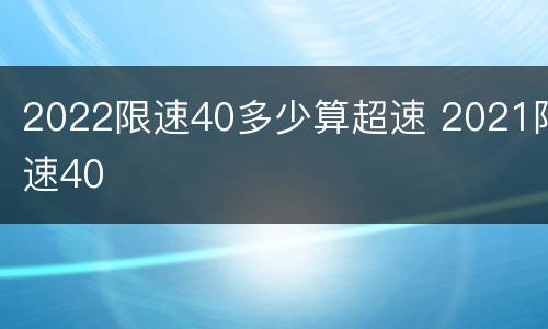 2022限速40多少算超速 2021限速40