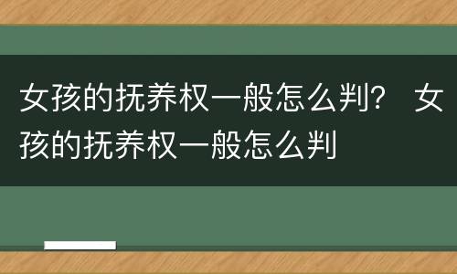 女孩的抚养权一般怎么判？ 女孩的抚养权一般怎么判