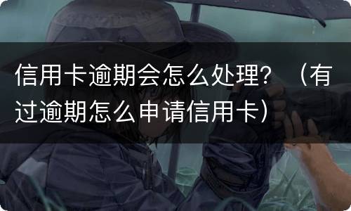 信用卡逾期会怎么处理？（有过逾期怎么申请信用卡）