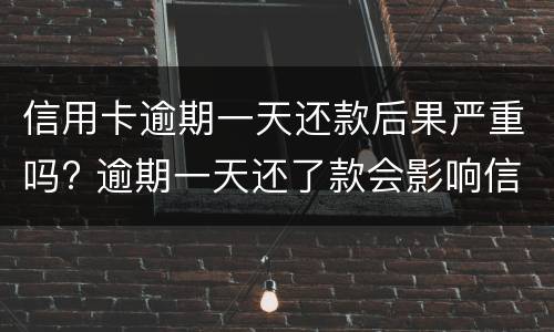 信用卡逾期一天还款后果严重吗? 逾期一天还了款会影响信用吗