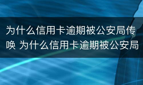 为什么信用卡逾期被公安局传唤 为什么信用卡逾期被公安局传唤了