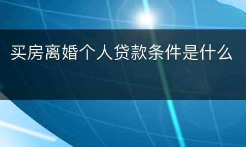 买房离婚个人贷款条件是什么