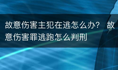 故意伤害主犯在逃怎么办？ 故意伤害罪逃跑怎么判刑