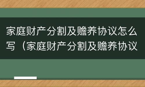 家庭财产分割及赡养协议怎么写（家庭财产分割及赡养协议怎么写的）