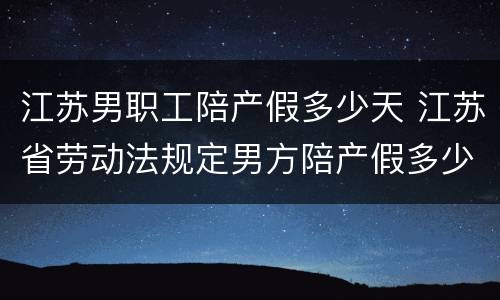 江苏男职工陪产假多少天 江苏省劳动法规定男方陪产假多少天