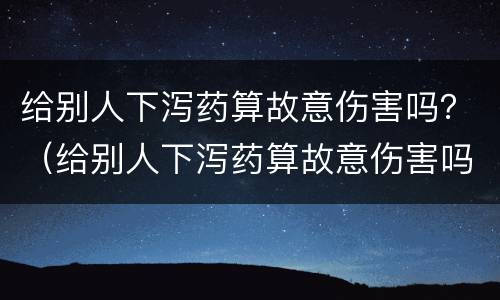 给别人下泻药算故意伤害吗？（给别人下泻药算故意伤害吗犯法吗）