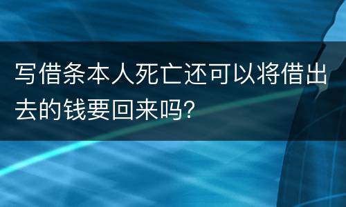 写借条本人死亡还可以将借出去的钱要回来吗？