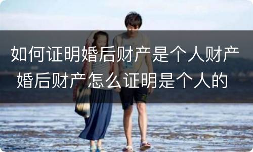 如何证明婚后财产是个人财产 婚后财产怎么证明是个人的