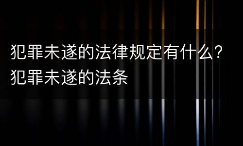 犯罪未遂的法律规定有什么? 犯罪未遂的法条