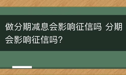 做分期减息会影响征信吗 分期会影响征信吗?