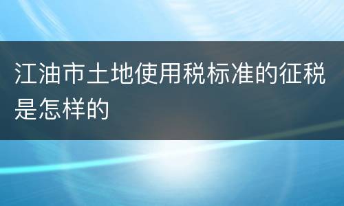 江油市土地使用税标准的征税是怎样的