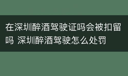 在深圳醉酒驾驶证吗会被扣留吗 深圳醉酒驾驶怎么处罚