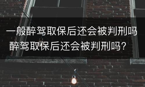 一般醉驾取保后还会被判刑吗 醉驾取保后还会被判刑吗?