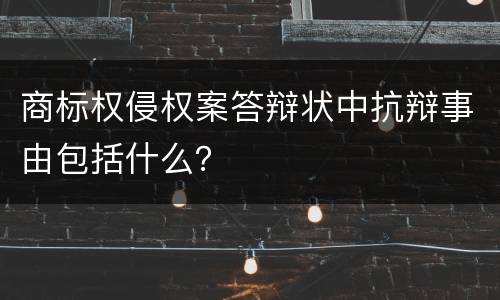 商标权侵权案答辩状中抗辩事由包括什么？