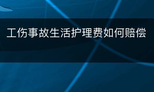 工伤事故生活护理费如何赔偿