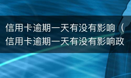 信用卡逾期一天有没有影响（信用卡逾期一天有没有影响政审）