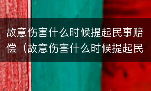 故意伤害什么时候提起民事赔偿（故意伤害什么时候提起民事赔偿申请）