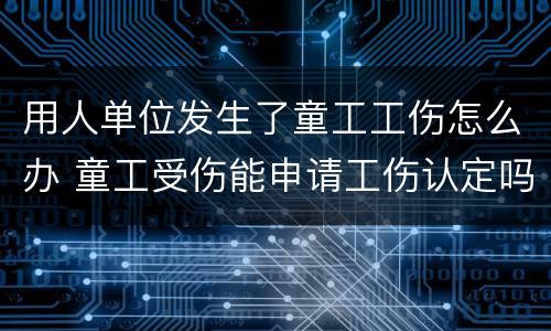 用人单位发生了童工工伤怎么办 童工受伤能申请工伤认定吗