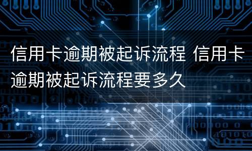 信用卡逾期被起诉流程 信用卡逾期被起诉流程要多久