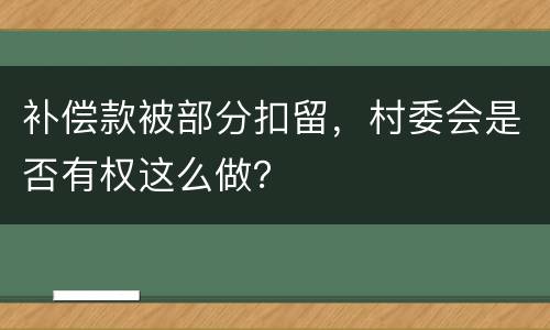 补偿款被部分扣留，村委会是否有权这么做？