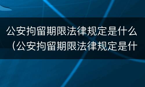 公安拘留期限法律规定是什么（公安拘留期限法律规定是什么意思）